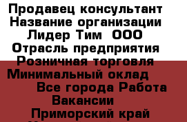 Продавец-консультант › Название организации ­ Лидер Тим, ООО › Отрасль предприятия ­ Розничная торговля › Минимальный оклад ­ 15 000 - Все города Работа » Вакансии   . Приморский край,Уссурийский г. о. 